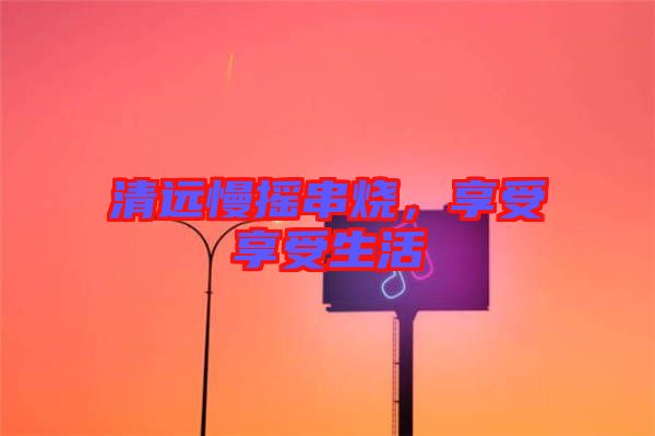 清遠慢搖串燒，享受享受生活