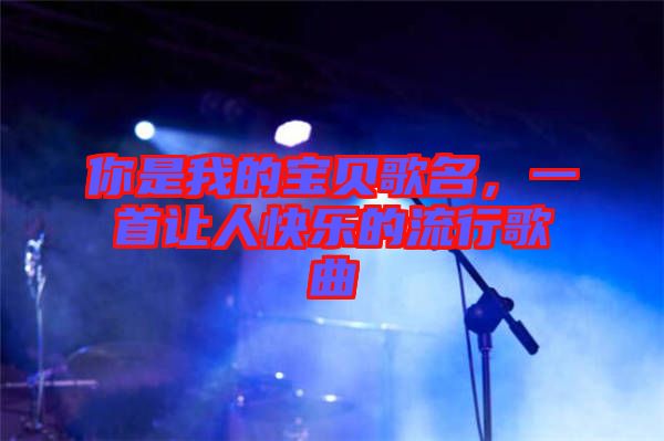 你是我的寶貝歌名，一首讓人快樂的流行歌曲