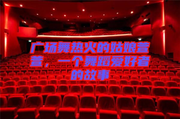 廣場舞熱火的姑娘萱萱，一個舞蹈愛好者的故事