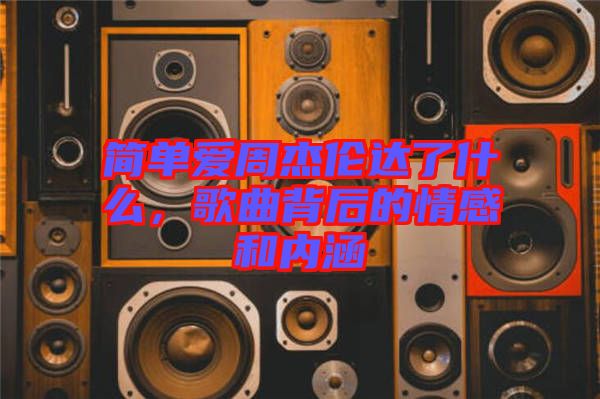簡(jiǎn)單愛(ài)周杰倫達(dá)了什么，歌曲背后的情感和內(nèi)涵