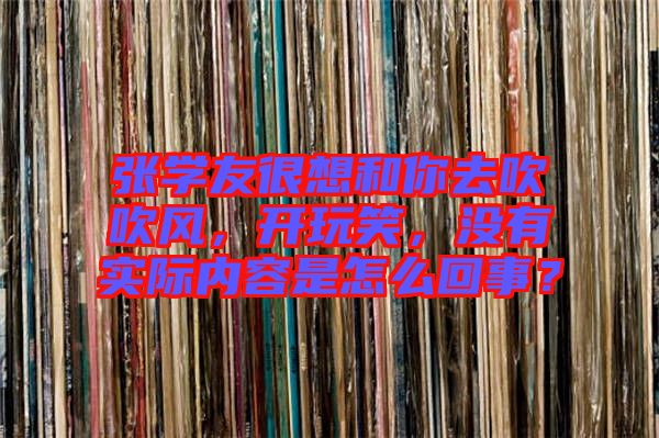 張學友很想和你去吹吹風，開玩笑，沒有實際內(nèi)容是怎么回事？