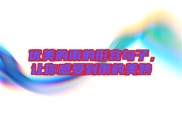 優(yōu)美的雨的形容句子，讓你感受到雨的美妙
