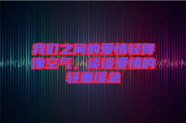 我們之間的愛情輕得像空氣，談談愛情的輕重緩急