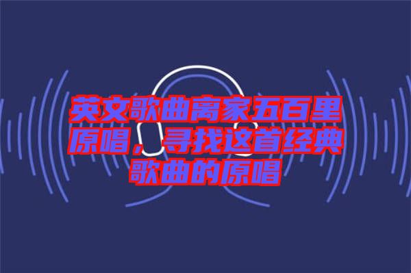 英文歌曲離家五百里原唱，尋找這首經(jīng)典歌曲的原唱