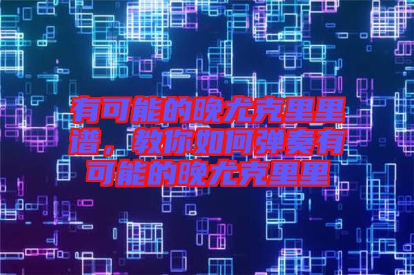 有可能的晚尤克里里譜，教你如何彈奏有可能的晚尤克里里