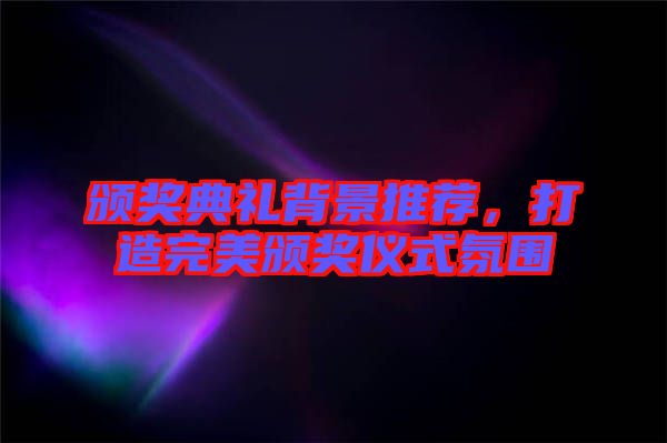 頒獎(jiǎng)典禮背景推薦，打造完美頒獎(jiǎng)儀式氛圍