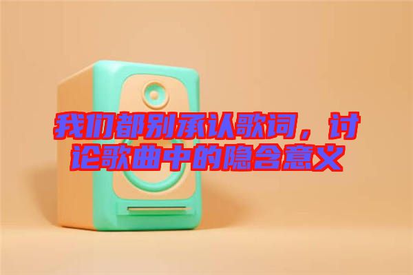 我們都別承認(rèn)歌詞，討論歌曲中的隱含意義