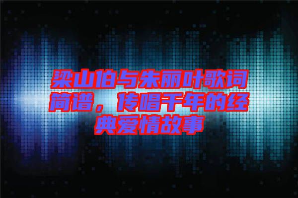 梁山伯與朱麗葉歌詞簡譜，傳唱千年的經(jīng)典愛情故事