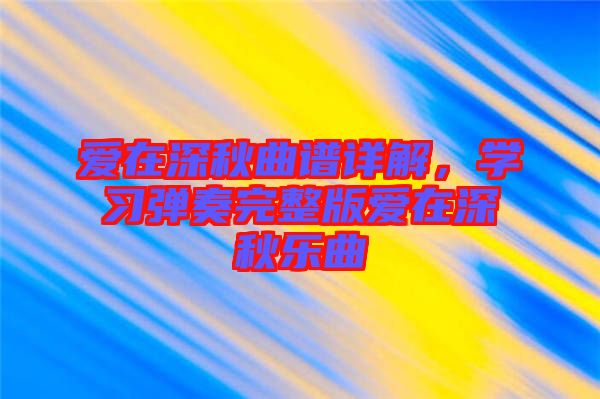 愛在深秋曲譜詳解，學習彈奏完整版愛在深秋樂曲