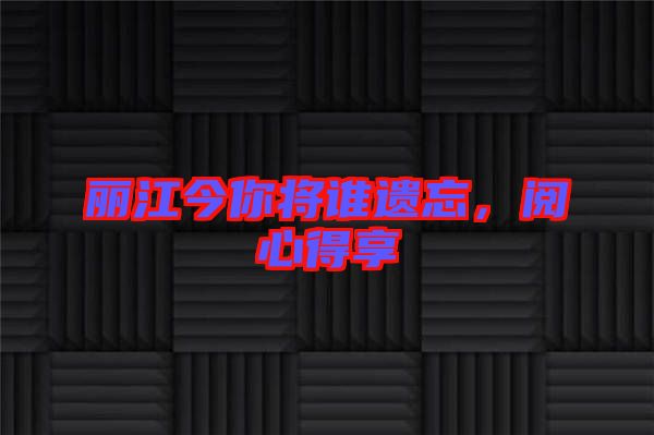 麗江今你將誰遺忘，閱心得享