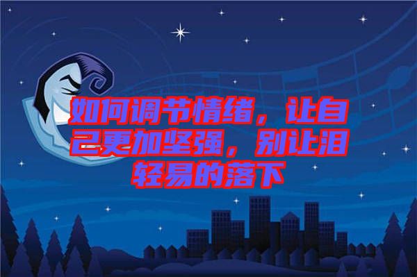 如何調(diào)節(jié)情緒，讓自己更加堅強，別讓淚輕易的落下