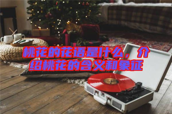 桃花的花語是什么，介紹桃花的含義和象征