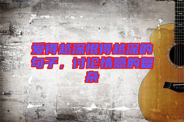 愛得越深恨得越深的句子，討論情感的復(fù)雜