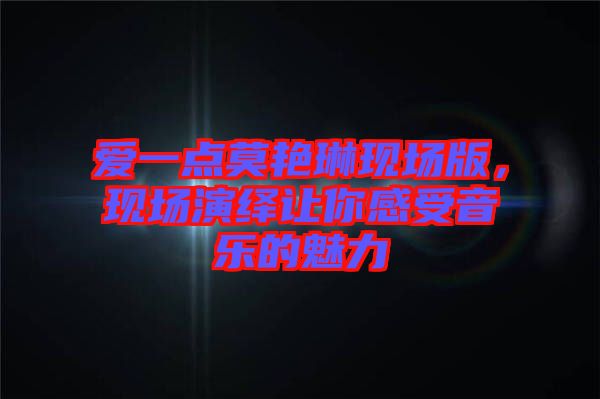 愛一點(diǎn)莫艷琳現(xiàn)場(chǎng)版，現(xiàn)場(chǎng)演繹讓你感受音樂的魅力