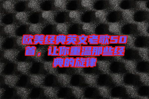 歐美經(jīng)典英文老歌50首，讓你重溫那些經(jīng)典的旋律