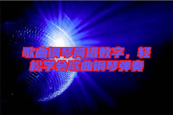 歌曲鋼琴簡(jiǎn)譜數(shù)字，輕松學(xué)會(huì)歌曲鋼琴?gòu)椬? width=