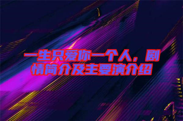 一生只愛你一個人，劇情簡介及主要演介紹