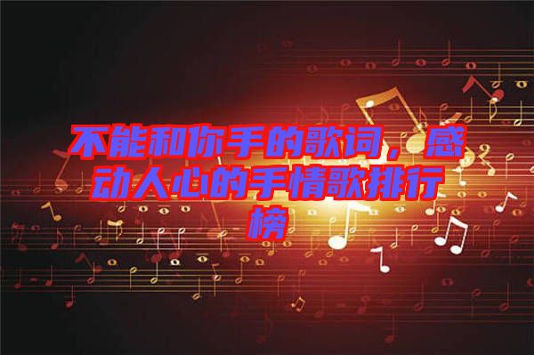 不能和你手的歌詞，感動(dòng)人心的手情歌排行榜