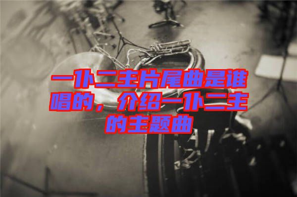 一仆二主片尾曲是誰唱的，介紹一仆二主的主題曲