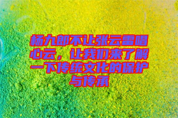 楊九郎不讓張云雷唱心云，讓我們來了解一下傳統(tǒng)文化的保護(hù)與傳承