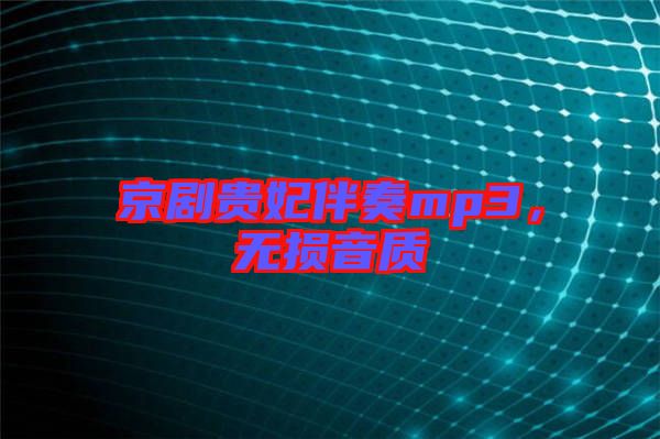 京劇貴妃伴奏mp3，無損音質(zhì)