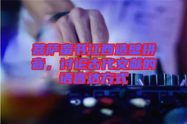 菩薩蠻書江西造壁拼音，討論古代文獻(xiàn)的語言達(dá)方式
