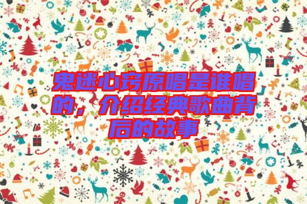 鬼迷心竅原唱是誰唱的，介紹經(jīng)典歌曲背后的故事