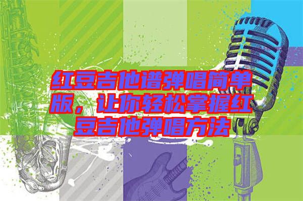 紅豆吉他譜彈唱簡單版，讓你輕松掌握紅豆吉他彈唱方法