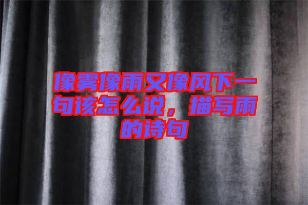 像霧像雨又像風(fēng)下一句該怎么說，描寫雨的詩句