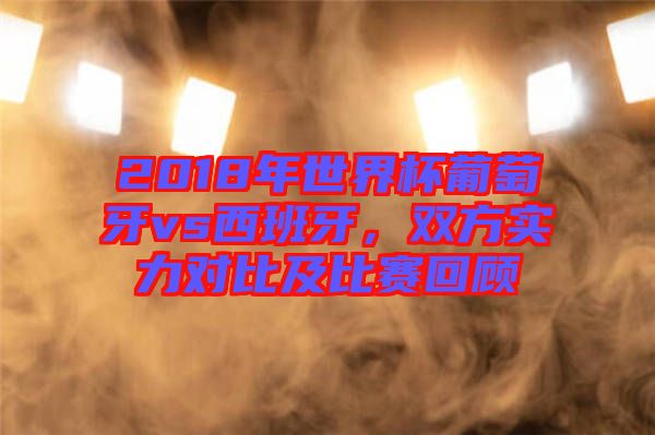 2018年世界杯葡萄牙vs西班牙，雙方實(shí)力對(duì)比及比賽回顧