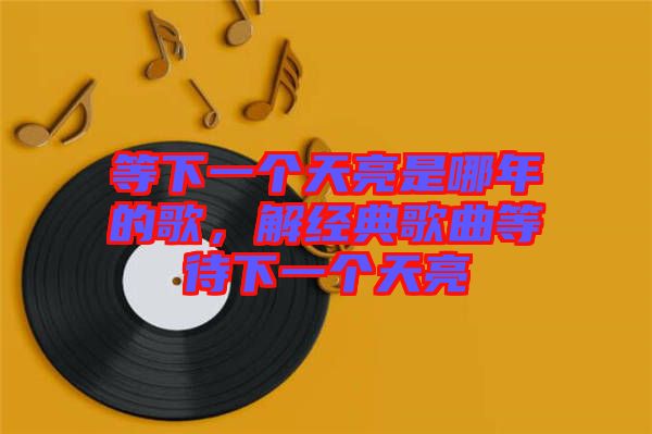 等下一個(gè)天亮是哪年的歌，解經(jīng)典歌曲等待下一個(gè)天亮