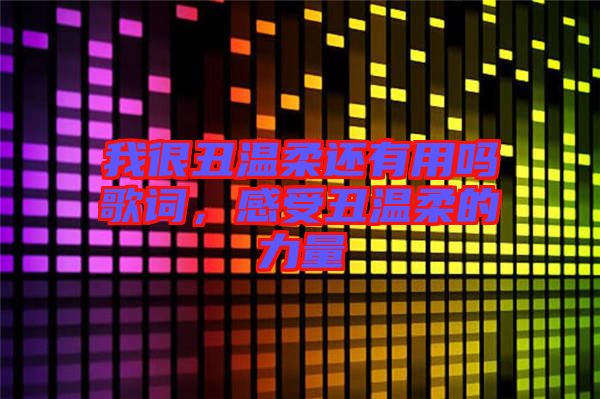 我很丑溫柔還有用嗎歌詞，感受丑溫柔的力量