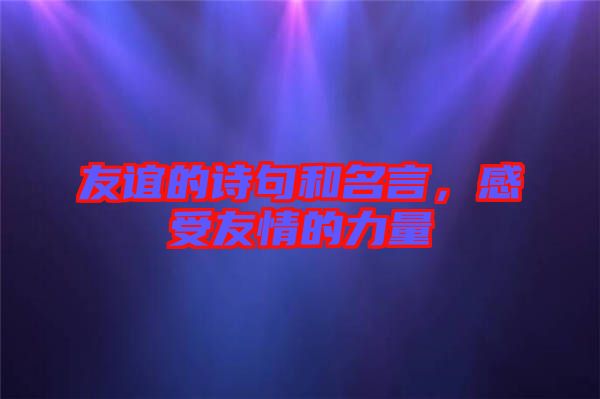 友誼的詩句和名言，感受友情的力量