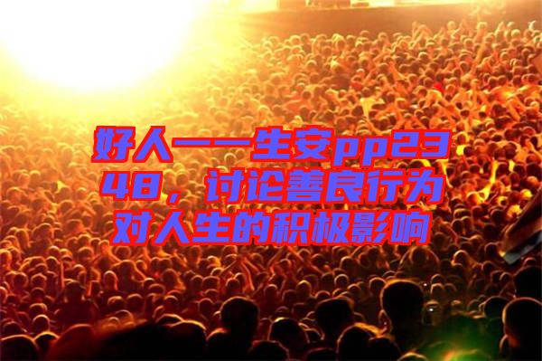 好人一一生安pp2348，討論善良行為對人生的積極影響