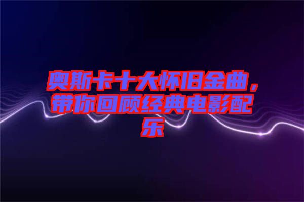 奧斯卡十大懷舊金曲，帶你回顧經(jīng)典電影配樂