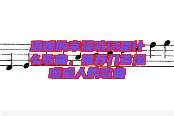 溫暖的幸福歌詞是什么歌曲，推薦幾首溫暖感人的歌曲