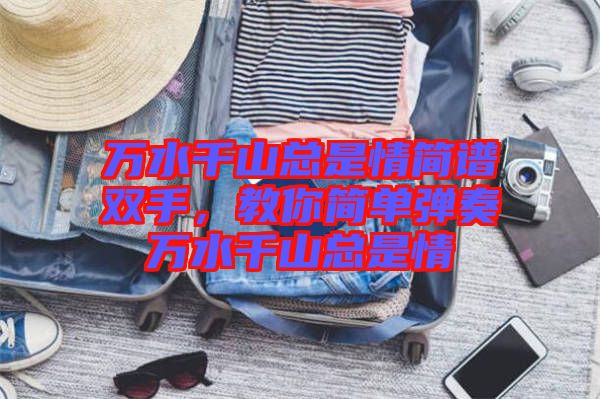 萬水千山總是情簡譜雙手，教你簡單彈奏萬水千山總是情