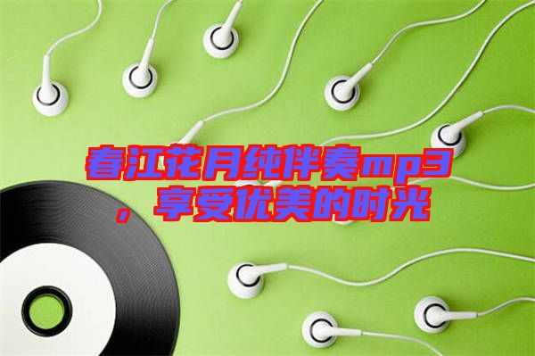 春江花月純伴奏mp3，享受優(yōu)美的時光