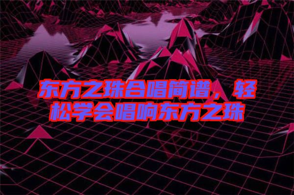 東方之珠合唱簡譜，輕松學會唱響東方之珠