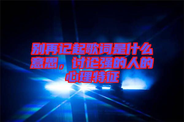 別再記起歌詞是什么意思，討論強的人的心理特征