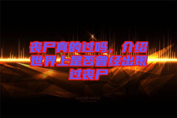 喪尸真的過嗎，介紹世界上是否曾經(jīng)出現(xiàn)過喪尸