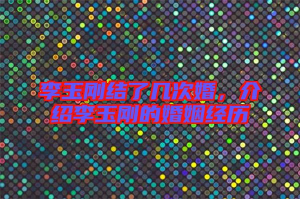 李玉剛結(jié)了幾次婚，介紹李玉剛的婚姻經(jīng)歷