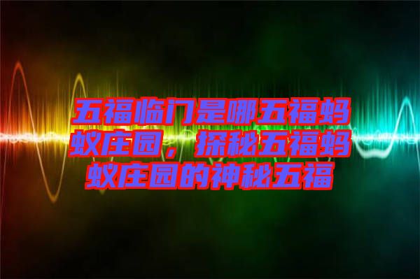 五福臨門是哪五福螞蟻莊園，探秘五福螞蟻莊園的神秘五福