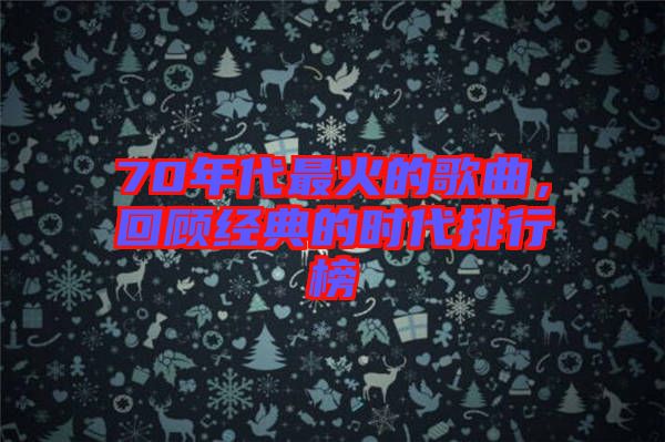 70年代最火的歌曲，回顧經(jīng)典的時(shí)代排行榜