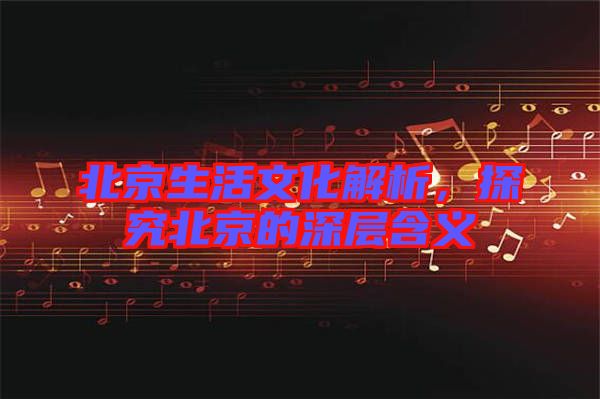 北京生活文化解析，探究北京的深層含義