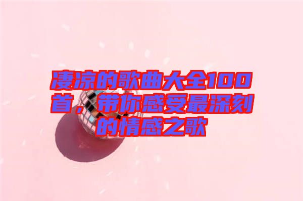 凄涼的歌曲大全100首，帶你感受最深刻的情感之歌