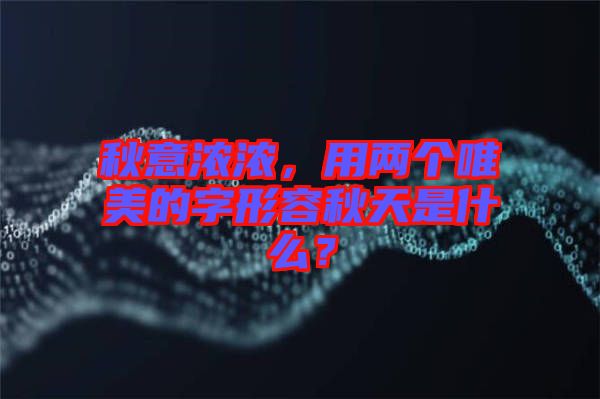 秋意濃濃，用兩個唯美的字形容秋天是什么？