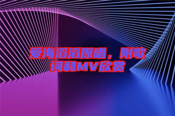 愛海滔滔原唱，附歌詞和MV欣賞
