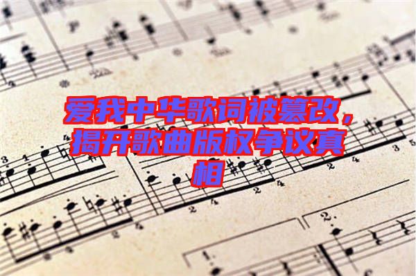 愛我中華歌詞被篡改，揭開歌曲版權(quán)爭議真相