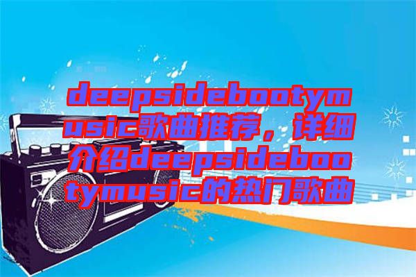 deepsidebootymusic歌曲推薦，詳細(xì)介紹deepsidebootymusic的熱門歌曲